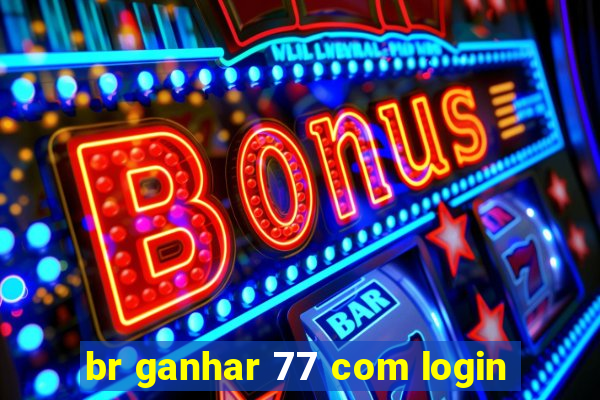 br ganhar 77 com login